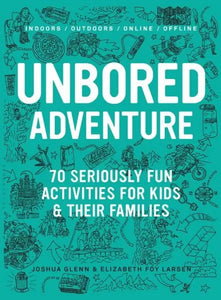 Unbored: 70 Seriously Fun Activities For Kids & Their Families