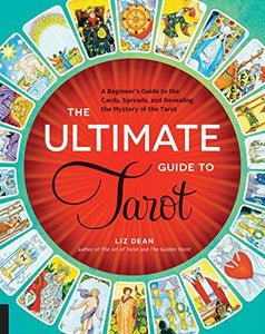 The Ultimate Guide To Tarot: A Beginner's Guide To The Cards, Spreads, & Revealing Mysteries Of Tarot
