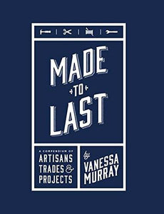 Made To Last: A Compendium Of Artisans Tardes & Projects