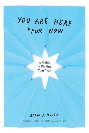 You Are Here *For Now: A Guide To Finding Your Way