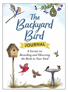 The Backyard Bird Journal: A Guide To Recording & Observing The Birds In Your Yard