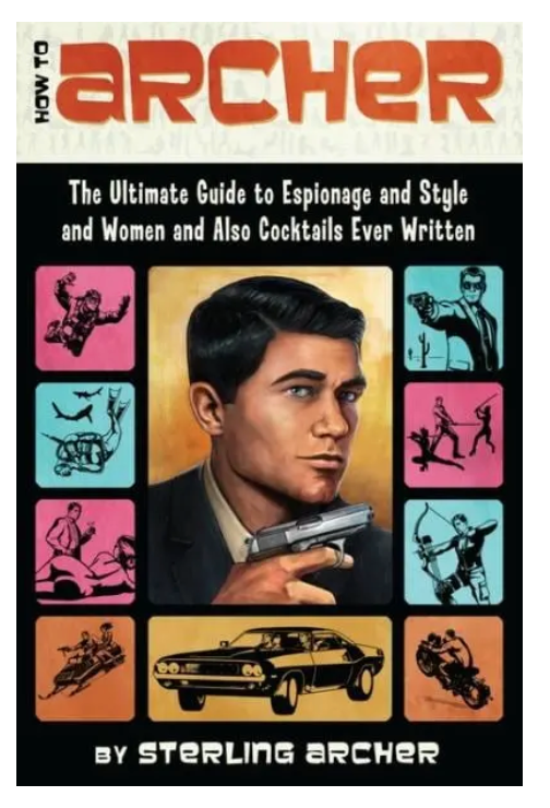 How To Archer: The Ultimate Guide To Espionage & Style & Women & Also Cocktails Ever Written