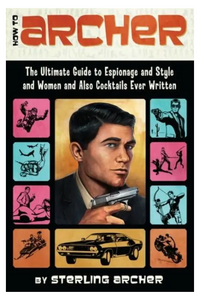 How To Archer: The Ultimate Guide To Espionage & Style & Women & Also Cocktails Ever Written
