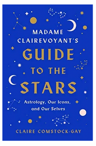 Madame Clairvoyant's Guide To The Stars: Astrology, Our Icons, & Our Selves