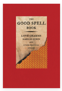The Good Spell Book: Love Charms, Magical Cures, & Other Practical Sorcery