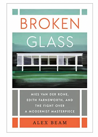 Broken Glass: Mies Van Der Rohe, Edith Farnsworth, & The Fight Over A Modernist Masterpiece