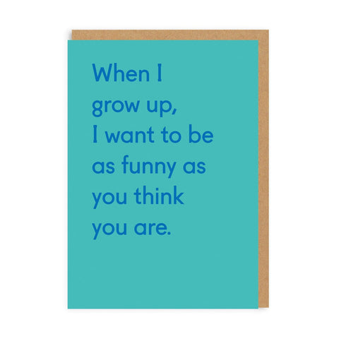When I Grow Up, I Want To Be As Funny As You Think You Are Card